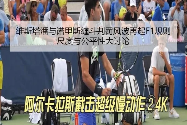 维斯塔潘与诺里斯缠斗判罚风波再起F1规则尺度与公平性大讨论